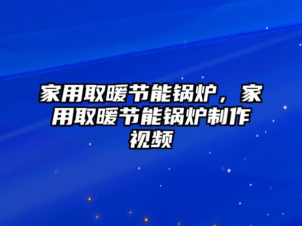 家用取暖節(jié)能鍋爐，家用取暖節(jié)能鍋爐制作視頻