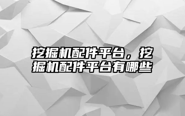 挖掘機配件平臺，挖掘機配件平臺有哪些