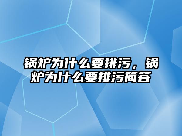 鍋爐為什么要排污，鍋爐為什么要排污簡答