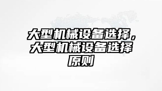 大型機械設(shè)備選擇，大型機械設(shè)備選擇原則