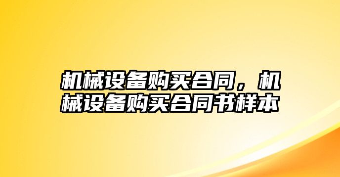 機械設(shè)備購買合同，機械設(shè)備購買合同書樣本