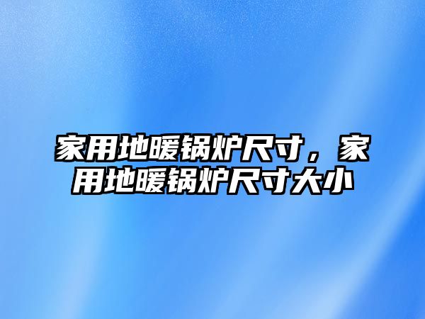 家用地暖鍋爐尺寸，家用地暖鍋爐尺寸大小