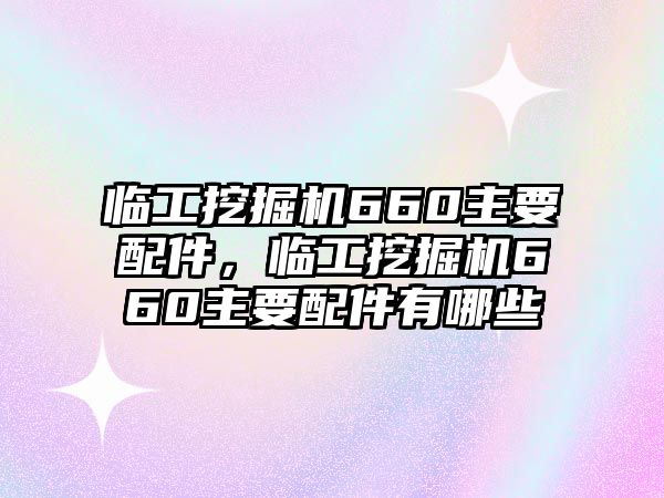 臨工挖掘機660主要配件，臨工挖掘機660主要配件有哪些