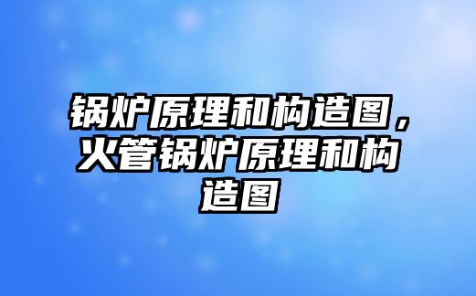 鍋爐原理和構(gòu)造圖，火管鍋爐原理和構(gòu)造圖