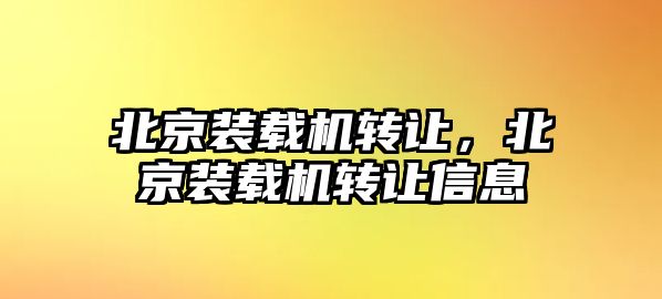 北京裝載機轉讓，北京裝載機轉讓信息