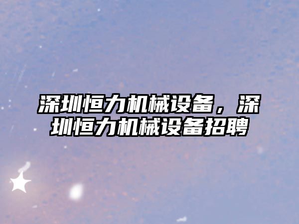 深圳恒力機械設備，深圳恒力機械設備招聘