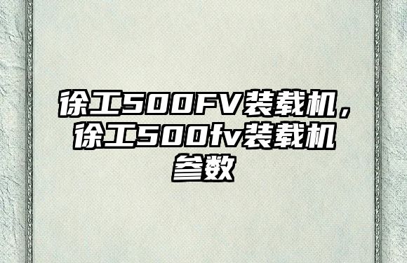 徐工500FV裝載機，徐工500fv裝載機參數(shù)