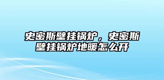 史密斯壁掛鍋爐，史密斯壁掛鍋爐地暖怎么開