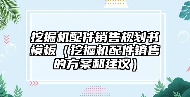 挖掘機配件銷售規(guī)劃書模板（挖掘機配件銷售的方案和建議）