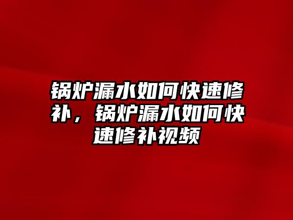 鍋爐漏水如何快速修補(bǔ)，鍋爐漏水如何快速修補(bǔ)視頻