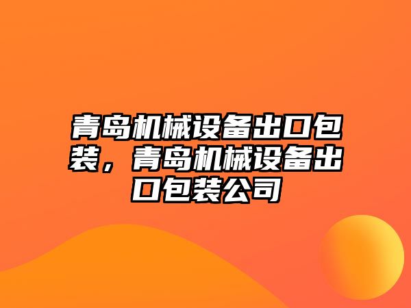 青島機械設備出口包裝，青島機械設備出口包裝公司