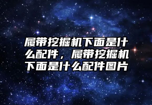 履帶挖掘機(jī)下面是什么配件，履帶挖掘機(jī)下面是什么配件圖片