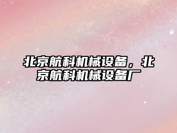 北京航科機械設(shè)備，北京航科機械設(shè)備廠