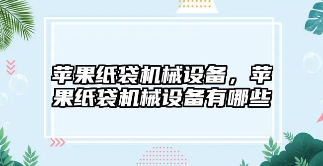 蘋果紙袋機械設備，蘋果紙袋機械設備有哪些