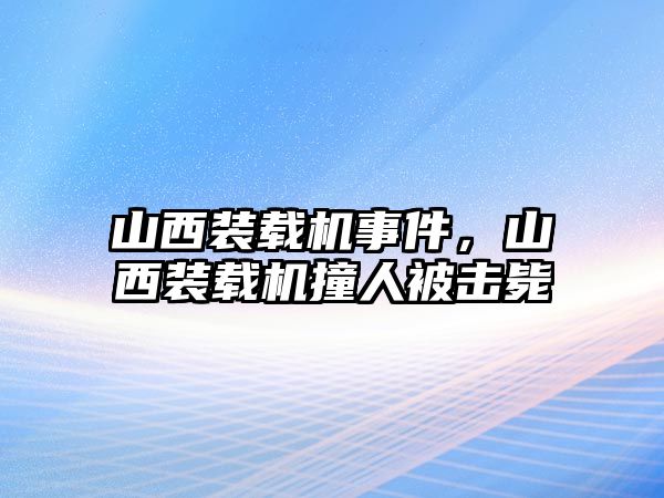 山西裝載機事件，山西裝載機撞人被擊斃