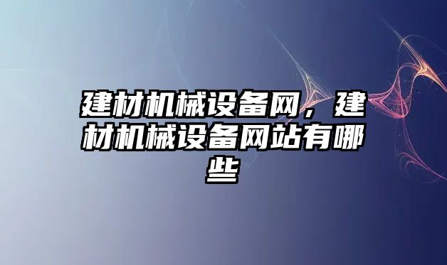 建材機械設備網(wǎng)，建材機械設備網(wǎng)站有哪些