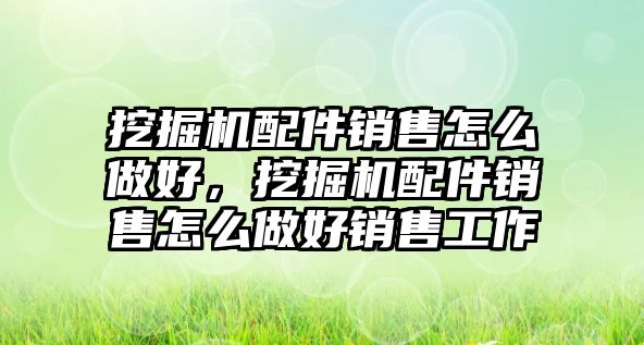 挖掘機配件銷售怎么做好，挖掘機配件銷售怎么做好銷售工作