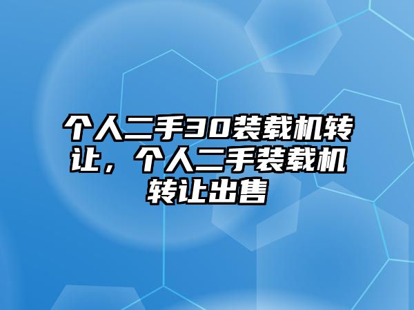 個人二手30裝載機轉(zhuǎn)讓，個人二手裝載機轉(zhuǎn)讓出售