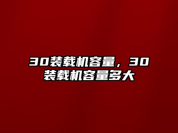 30裝載機容量，30裝載機容量多大