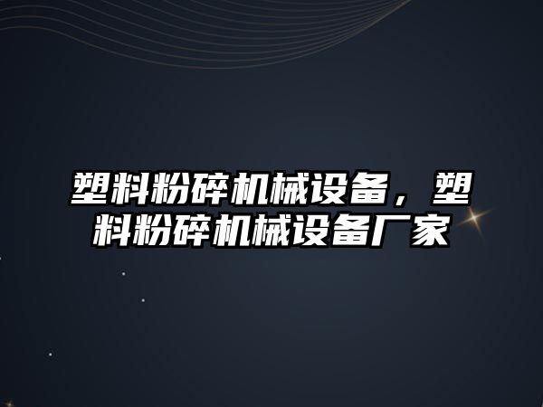 塑料粉碎機械設(shè)備，塑料粉碎機械設(shè)備廠家