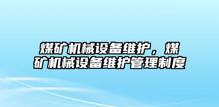 煤礦機械設(shè)備維護，煤礦機械設(shè)備維護管理制度