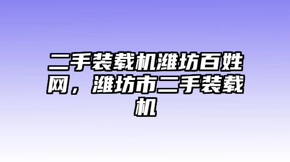 二手裝載機(jī)濰坊百姓網(wǎng)，濰坊市二手裝載機(jī)