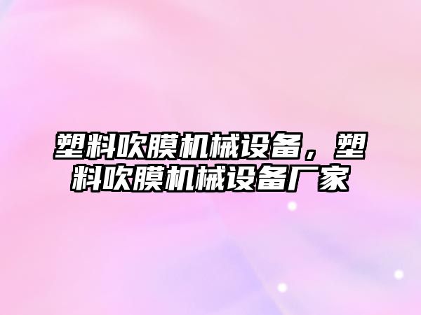 塑料吹膜機械設(shè)備，塑料吹膜機械設(shè)備廠家