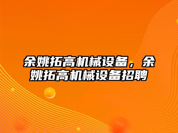 余姚拓高機械設備，余姚拓高機械設備招聘