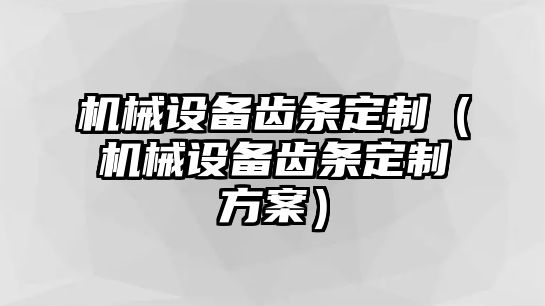 機械設(shè)備齒條定制（機械設(shè)備齒條定制方案）