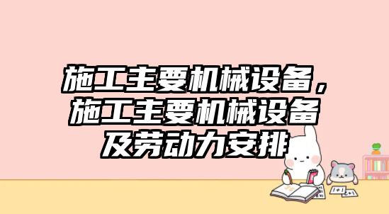 施工主要機(jī)械設(shè)備，施工主要機(jī)械設(shè)備及勞動力安排