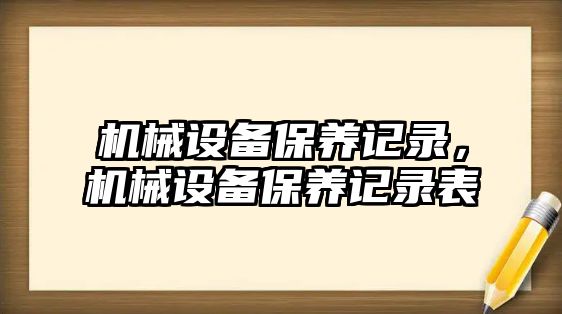 機械設(shè)備保養(yǎng)記錄，機械設(shè)備保養(yǎng)記錄表