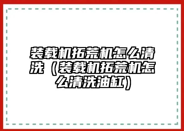 裝載機(jī)拓荒機(jī)怎么清洗（裝載機(jī)拓荒機(jī)怎么清洗油缸）