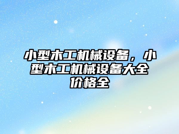 小型木工機械設備，小型木工機械設備大全價格全