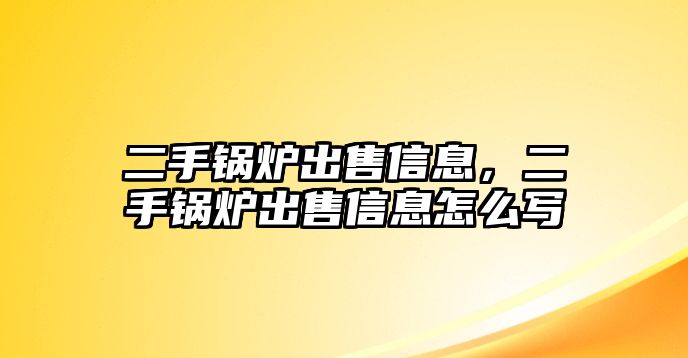 二手鍋爐出售信息，二手鍋爐出售信息怎么寫