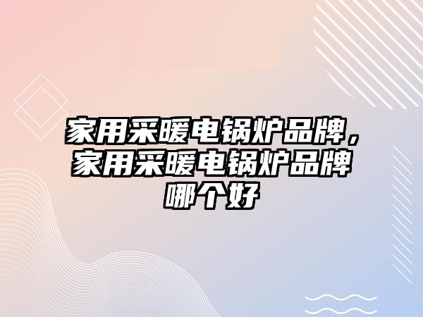 家用采暖電鍋爐品牌，家用采暖電鍋爐品牌哪個好