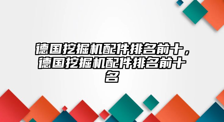 德國(guó)挖掘機(jī)配件排名前十，德國(guó)挖掘機(jī)配件排名前十名