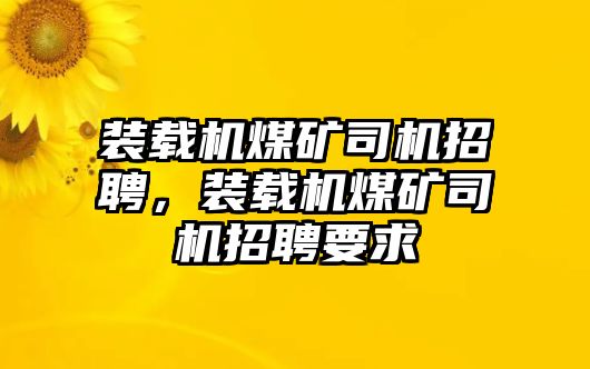 裝載機煤礦司機招聘，裝載機煤礦司機招聘要求