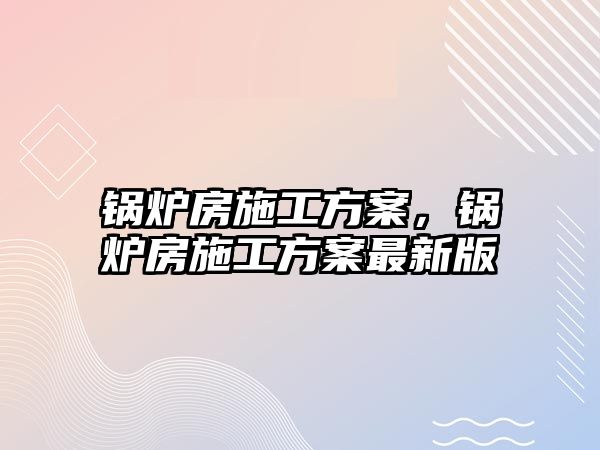 鍋爐房施工方案，鍋爐房施工方案最新版