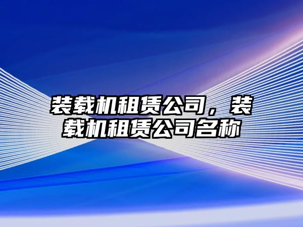 裝載機(jī)租賃公司，裝載機(jī)租賃公司名稱