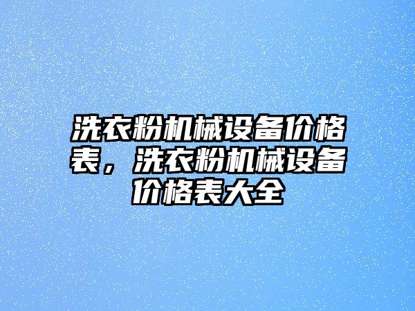 洗衣粉機械設備價格表，洗衣粉機械設備價格表大全