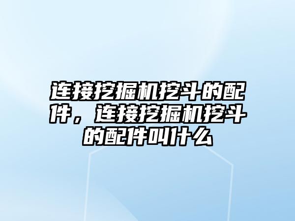 連接挖掘機挖斗的配件，連接挖掘機挖斗的配件叫什么