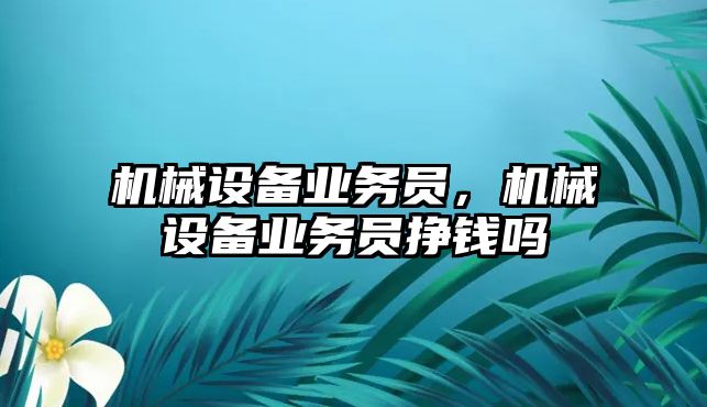 機械設(shè)備業(yè)務(wù)員，機械設(shè)備業(yè)務(wù)員掙錢嗎