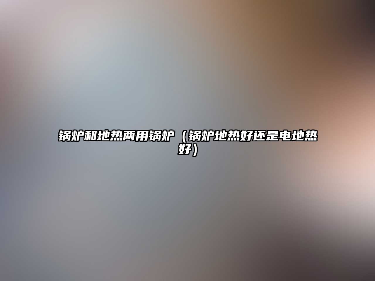 鍋爐和地?zé)醿捎缅仩t（鍋爐地?zé)岷眠€是電地?zé)岷茫? class=