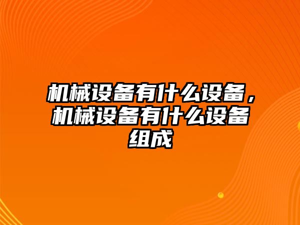 機(jī)械設(shè)備有什么設(shè)備，機(jī)械設(shè)備有什么設(shè)備組成