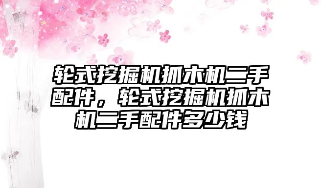 輪式挖掘機抓木機二手配件，輪式挖掘機抓木機二手配件多少錢