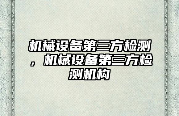 機械設備第三方檢測，機械設備第三方檢測機構(gòu)