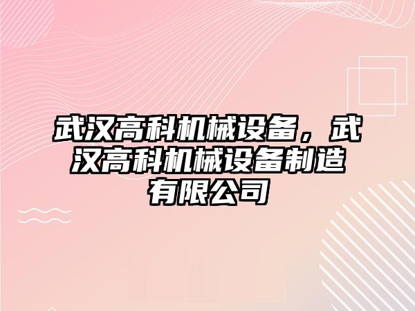 武漢高科機(jī)械設(shè)備，武漢高科機(jī)械設(shè)備制造有限公司