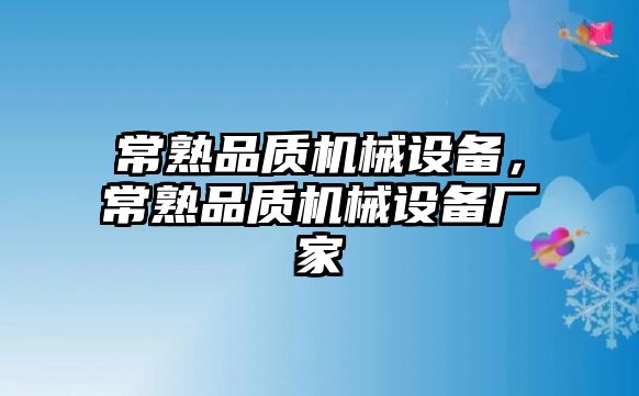 常熟品質(zhì)機械設備，常熟品質(zhì)機械設備廠家