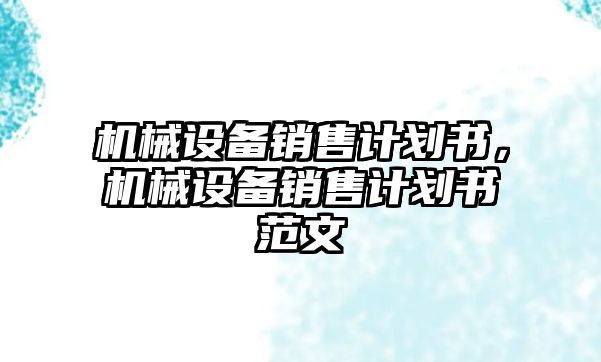 機械設(shè)備銷售計劃書，機械設(shè)備銷售計劃書范文