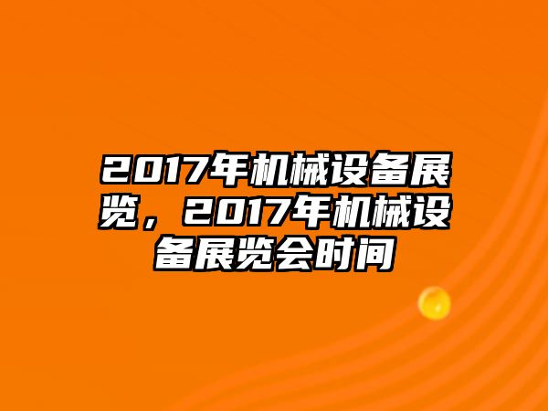 2017年機(jī)械設(shè)備展覽，2017年機(jī)械設(shè)備展覽會(huì)時(shí)間